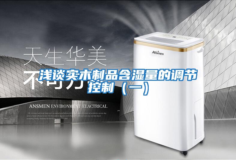 淺談實(shí)木制品含濕量的調節控制（一）