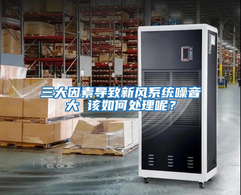 三大因素導致新風(fēng)系統噪音大 該如何處理呢？
