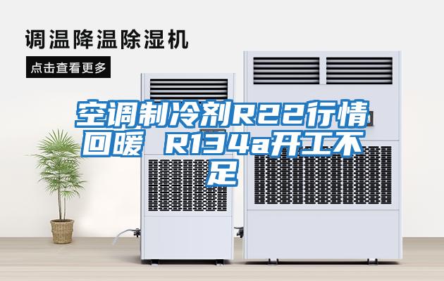 空調制冷劑R22行情回暖 R134a開(kāi)工不足
