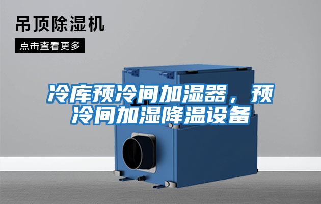 冷庫預冷間加濕器，預冷間加濕降溫設備