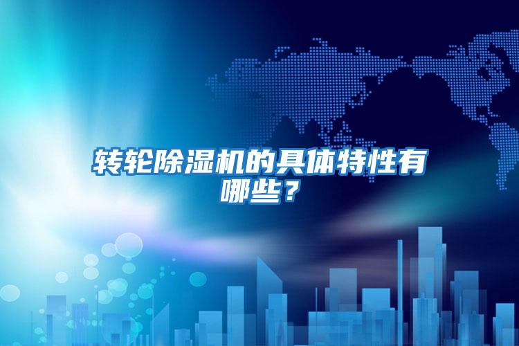轉輪除濕機的具體特性有哪些？