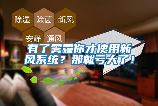 有了霧霾你才使用新風(fēng)系統？那就虧大了！