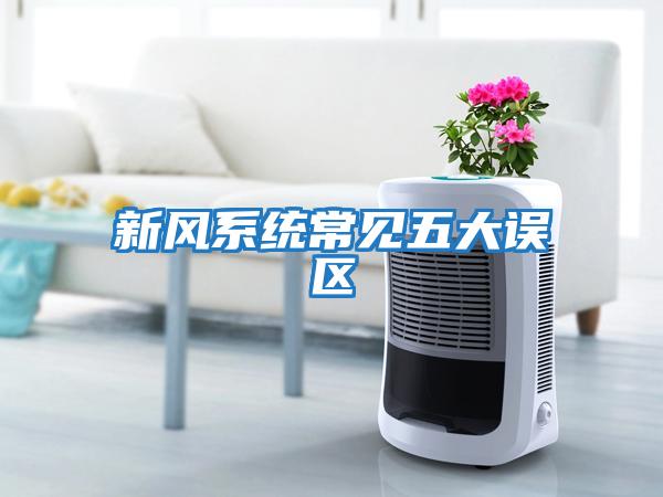 新風(fēng)系統常見(jiàn)五大誤區