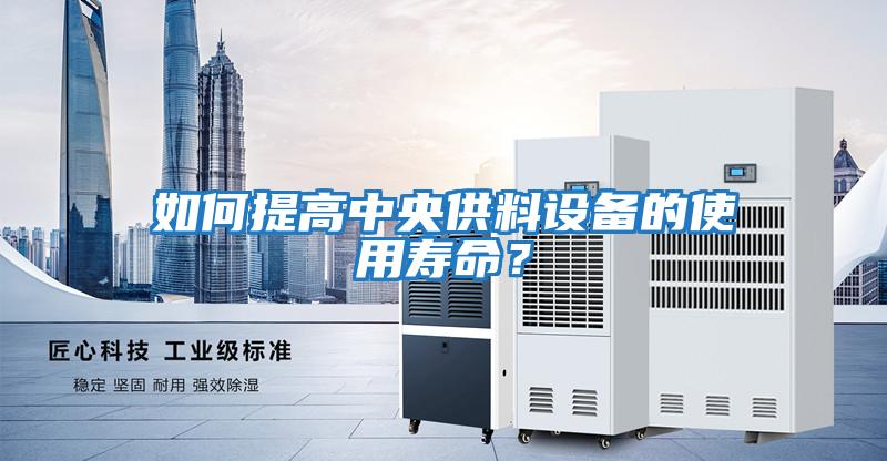 如何提高中央供料設備的使用壽命？