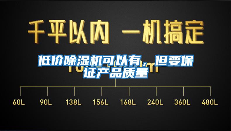 低價(jià)除濕機可以有，但要保證產(chǎn)品質(zhì)量