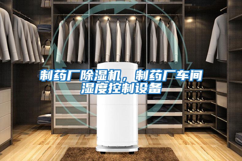 制藥廠(chǎng)除濕機，制藥廠(chǎng)車(chē)間濕度控制設備