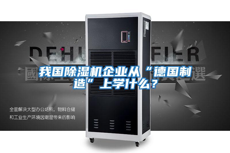 我國除濕機企業(yè)從“德國制造”上學(xué)什么？