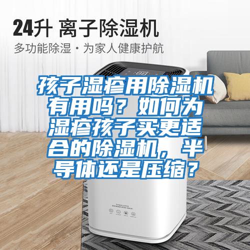 孩子濕疹用除濕機有用嗎？如何為濕疹孩子買(mǎi)更適合的除濕機，半導體還是壓縮？