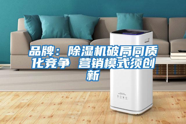 品牌：除濕機破局同質(zhì)化競爭 營(yíng)銷(xiāo)模式須創(chuàng  )新
