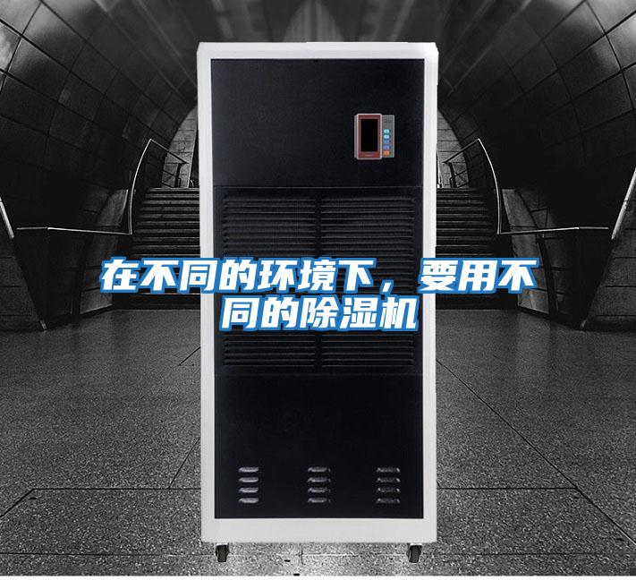 在不同的環(huán)境下，要用不同的除濕機