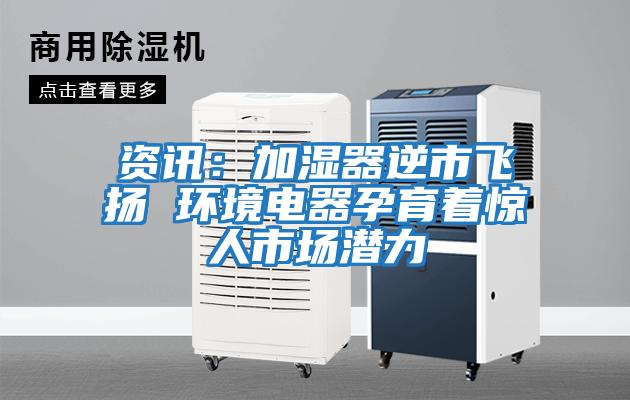 資訊：加濕器逆市飛揚 環(huán)境電器孕育著(zhù)驚人市場(chǎng)潛力
