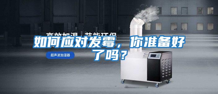 如何應對發(fā)霉，你準備好了嗎？