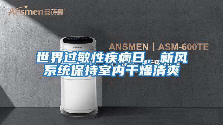 世界過(guò)敏性疾病日，新風(fēng)系統保持室內干燥清爽
