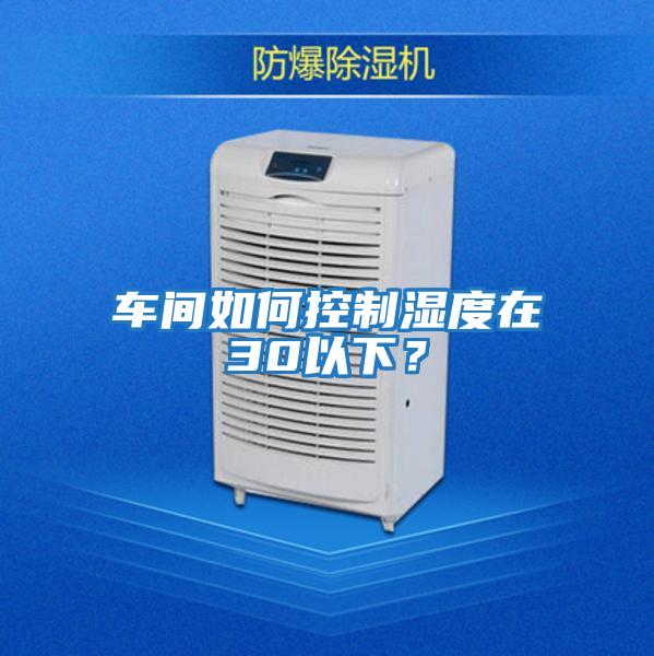 車(chē)間如何控制濕度在30以下？