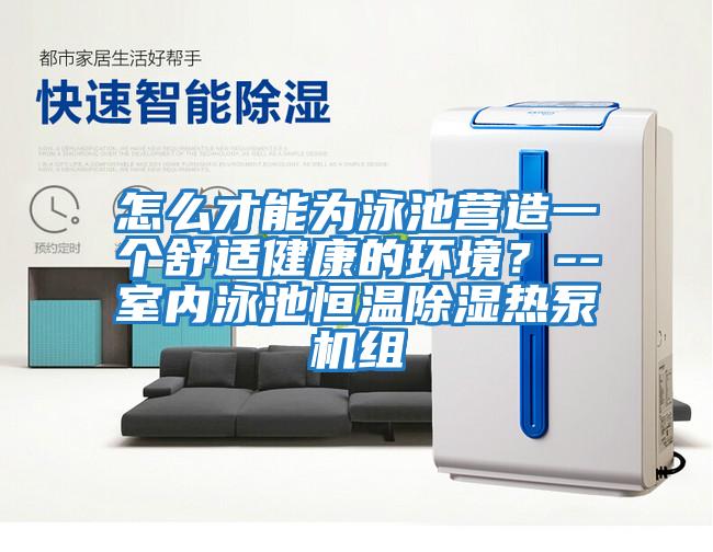 怎么才能為泳池營(yíng)造一個(gè)舒適健康的環(huán)境？--室內泳池恒溫除濕熱泵機組