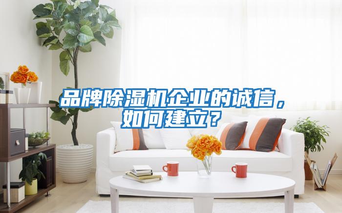 品牌除濕機企業(yè)的誠信，如何建立？