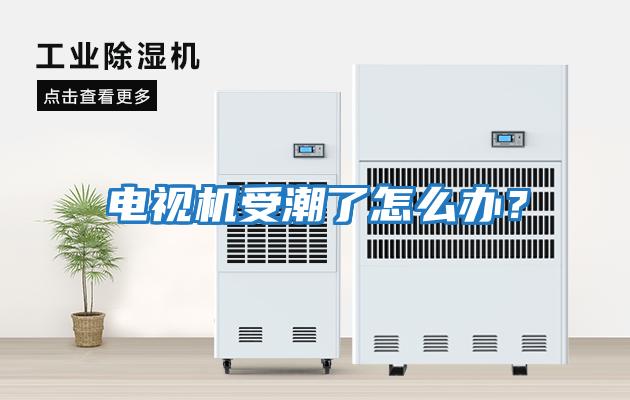 電視機受潮了怎么辦？