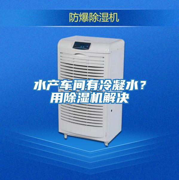 水產(chǎn)車(chē)間有冷凝水？用除濕機解決