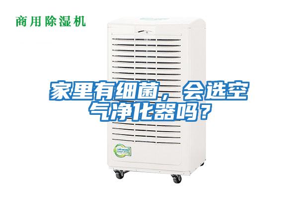 家里有細菌，會(huì )選空氣凈化器嗎？