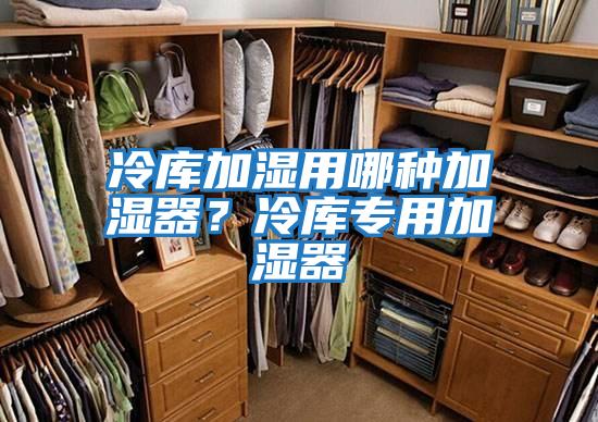 冷庫加濕用哪種加濕器？冷庫專(zhuān)用加濕器