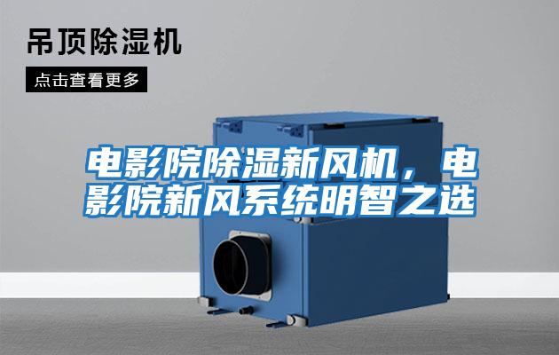 電影院除濕新風(fēng)機，電影院新風(fēng)系統明智之選