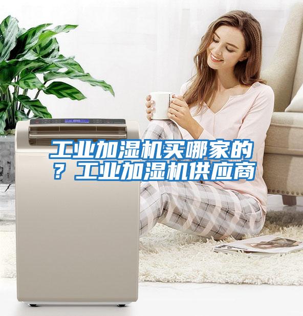 工業(yè)加濕機買(mǎi)哪家的？工業(yè)加濕機供應商
