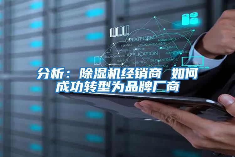 分析:除濕機經(jīng)銷(xiāo)商 如何成功轉型為品牌廠(chǎng)商