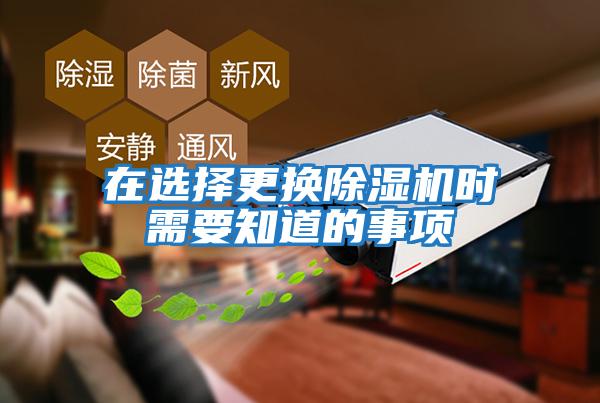 在選擇更換除濕機時(shí)需要知道的事項