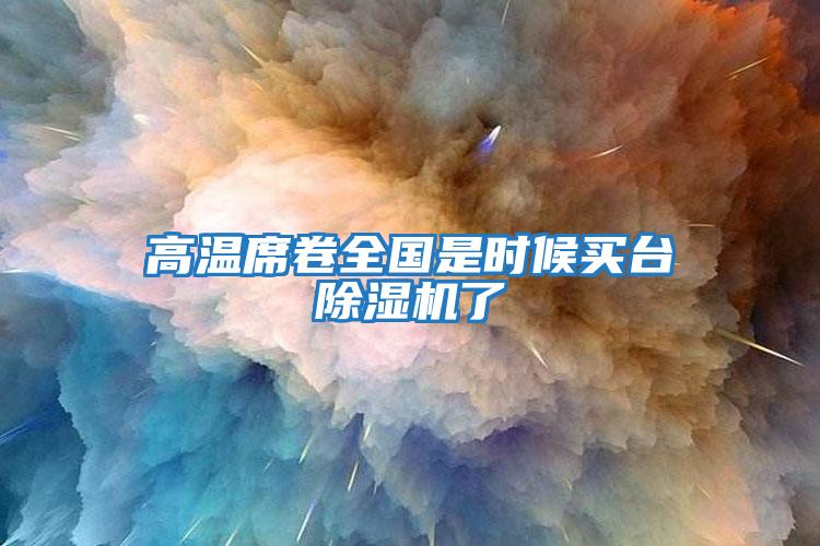 高溫席卷全國是時(shí)候買(mǎi)臺除濕機了