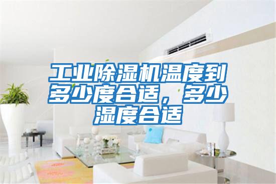 工業(yè)除濕機溫度到多少度合適，多少濕度合適
