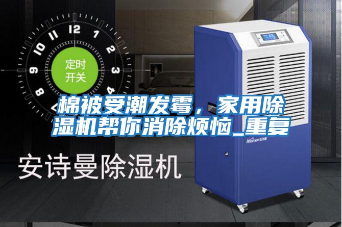 棉被受潮發(fā)霉，家用除濕機幫你消除煩惱_重復