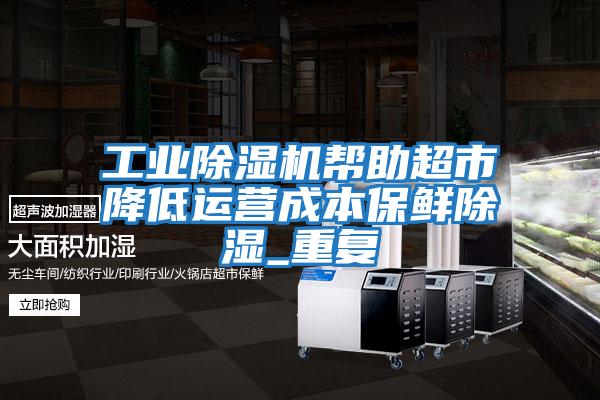 工業(yè)除濕機幫助超市降低運營(yíng)成本保鮮除濕_重復