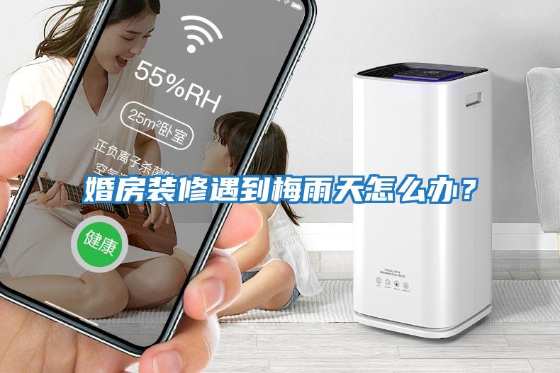 婚房裝修遇到梅雨天怎么辦？