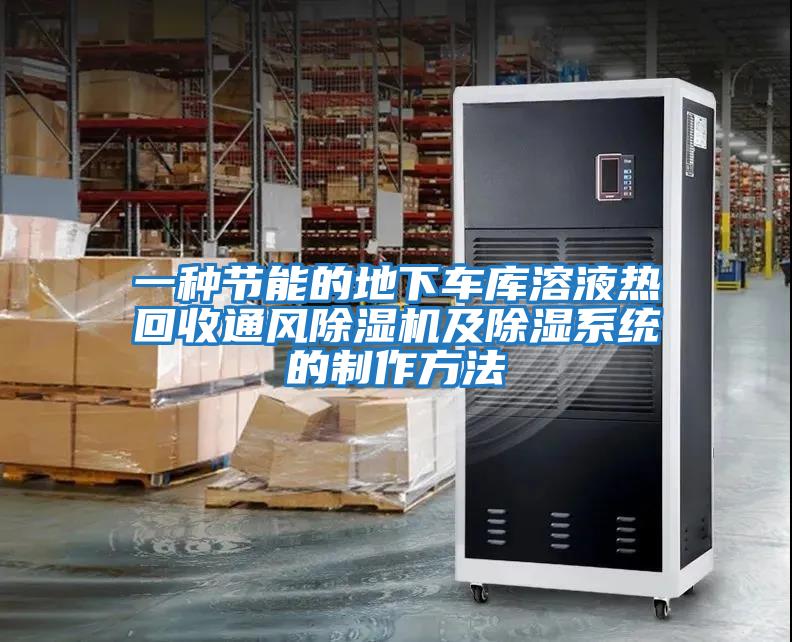 一種節能的地下車(chē)庫溶液熱回收通風(fēng)除濕機及除濕系統的制作方法