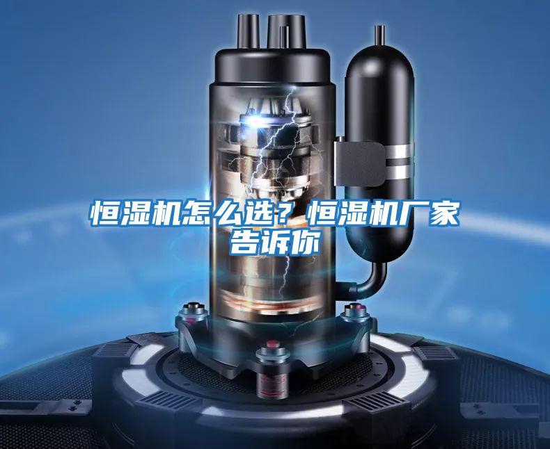恒濕機怎么選？恒濕機廠(chǎng)家告訴你