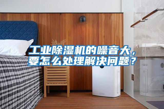 工業(yè)除濕機的噪音大，要怎么處理解決問(wèn)題？