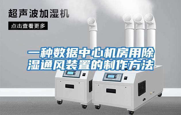 一種數據中心機房用除濕通風(fēng)裝置的制作方法