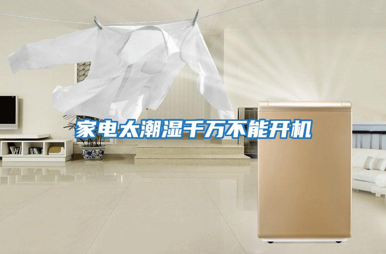 家電太潮濕千萬(wàn)不能開(kāi)機