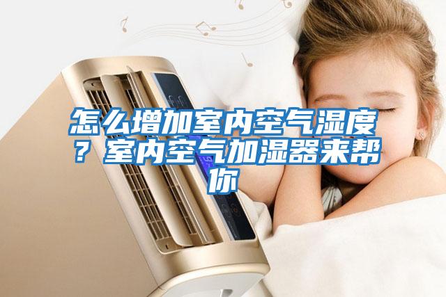 怎么增加室內空氣濕度？室內空氣加濕器來(lái)幫你