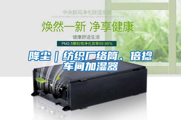 降塵｜紡織廠(chǎng)絡(luò )筒、倍捻車(chē)間加濕器