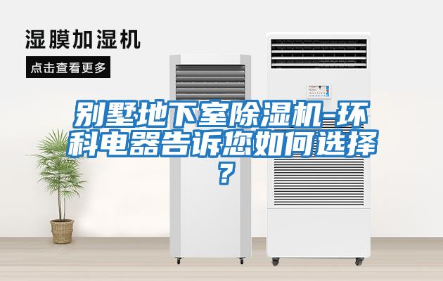 別墅地下室除濕機-環(huán)科電器告訴您如何選擇？