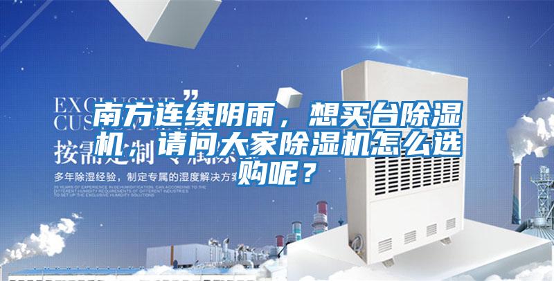 南方連續陰雨，想買(mǎi)臺除濕機，請問(wèn)大家除濕機怎么選購呢？