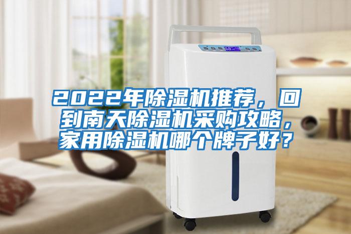 2022年除濕機推薦，回到南天除濕機采購攻略，家用除濕機哪個(gè)牌子好？