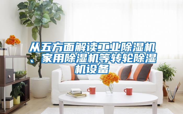 從五方面解讀工業(yè)除濕機、家用除濕機等轉輪除濕機設備