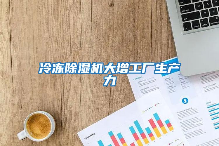 冷凍除濕機大增工廠(chǎng)生產(chǎn)力