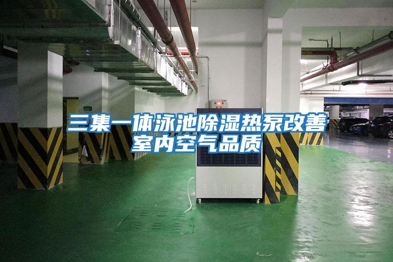 三集一體泳池除濕熱泵改善室內空氣品質(zhì)
