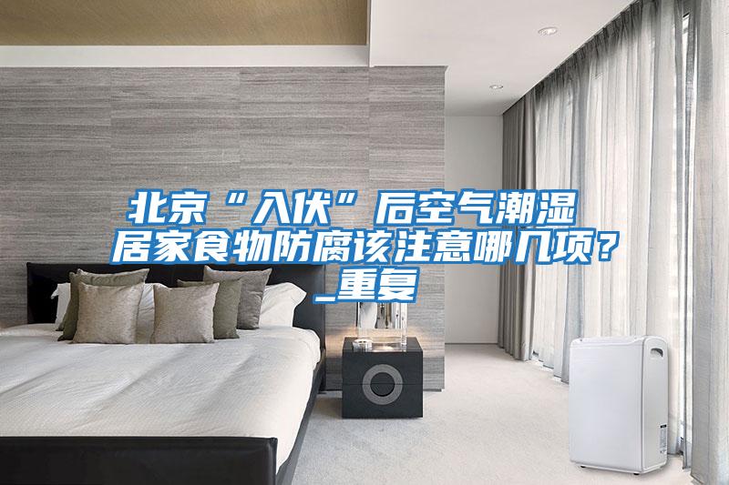 北京“入伏”后空氣潮濕 居家食物防腐該注意哪幾項？_重復