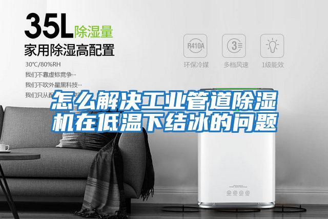 怎么解決工業(yè)管道除濕機在低溫下結冰的問(wèn)題