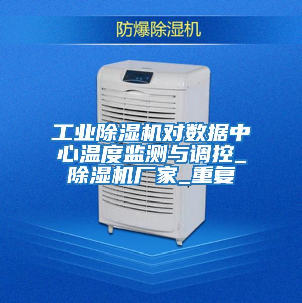 工業(yè)除濕機對數據中心溫度監測與調控_除濕機廠(chǎng)家_重復