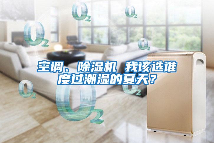 空調、除濕機 我該選誰(shuí)度過(guò)潮濕的夏天？